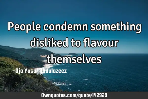 People condemn something disliked to flavour