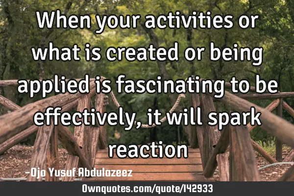 When your activities or what is created or being applied is fascinating to be effectively, it will