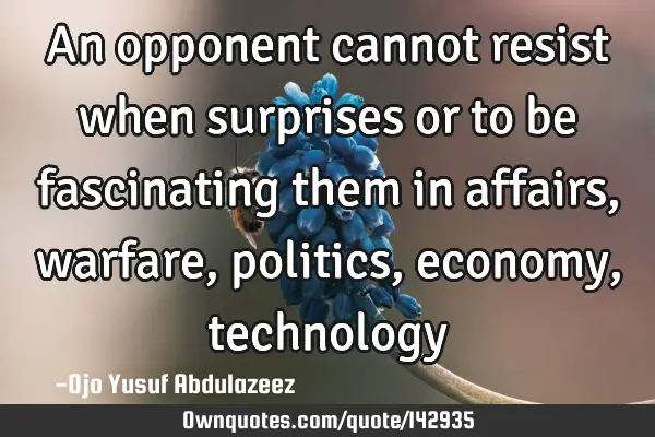 An opponent cannot resist when surprises or to be fascinating them in affairs, warfare, politics,