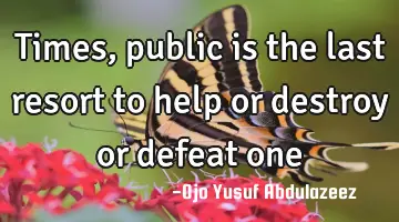 Times, public is the last resort to help or destroy or defeat one