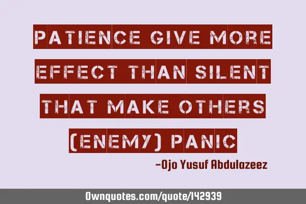 Patience give more effect than silent that make others (enemy)