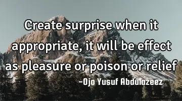 Create surprise when it appropriate, it will be effect as pleasure or poison or relief