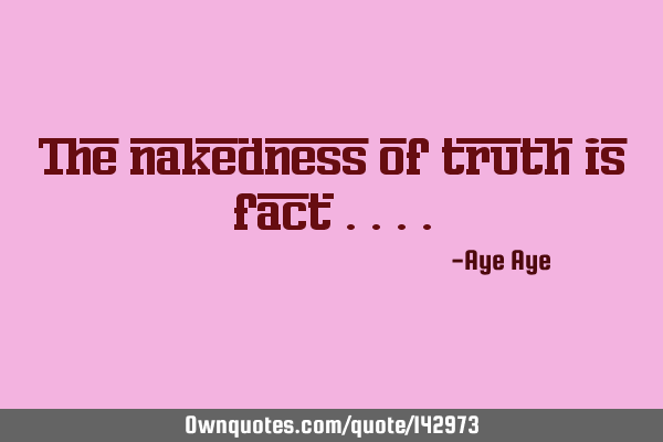 The nakedness of truth is fact