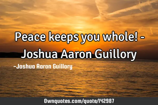 Peace keeps you whole! - Joshua Aaron G
