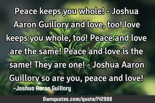 Peace keeps you whole! - Joshua Aaron Guillory and love, too! love keeps you whole, too! Peace and