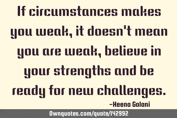 If circumstances makes you weak, it doesn