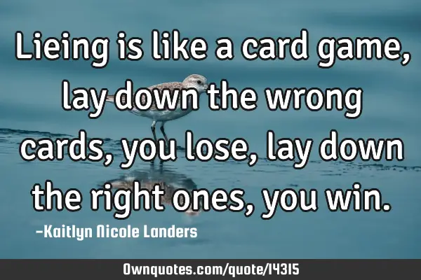 Lieing is like a card game, lay down the wrong cards, you lose, lay down the right ones, you
