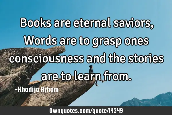 Books are eternal saviors,Words are to grasp ones consciousness and the stories are to learn