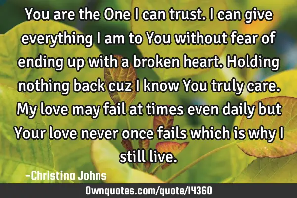You are the One I can trust. I can give everything I am to You without fear of ending up with a