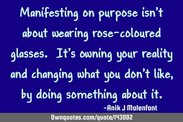 Manifesting on purpose isn’t about wearing rose-coloured glasses. It’s owning your reality and