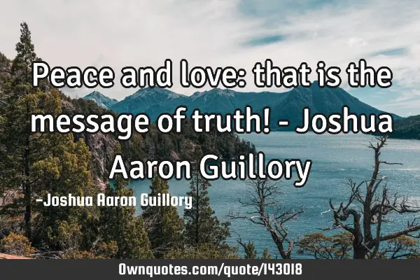 Peace and love: that is the message of truth! - Joshua Aaron G