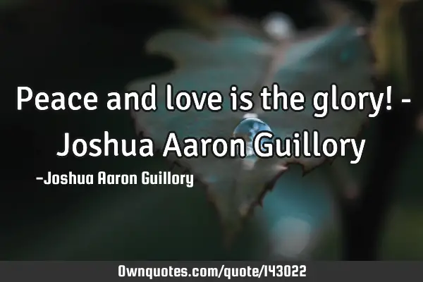Peace and love is the glory! - Joshua Aaron G
