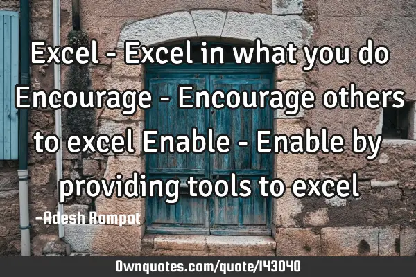 Excel - Excel in what you do Encourage - Encourage others to excel Enable - Enable by providing