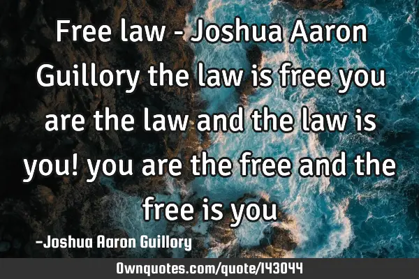 Free law - Joshua Aaron Guillory the law is free you are the law and the law is you! you are the