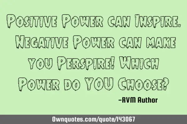 Positive Power can Inspire. Negative Power can make you Perspire! Which Power do YOU Choose?