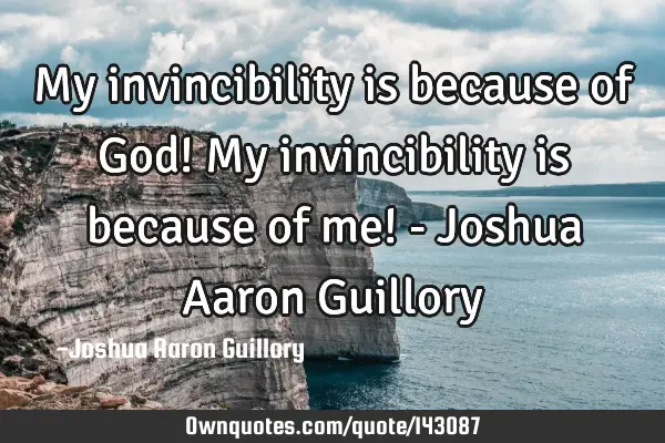 My invincibility is because of God! My invincibility is because of me! - Joshua Aaron G