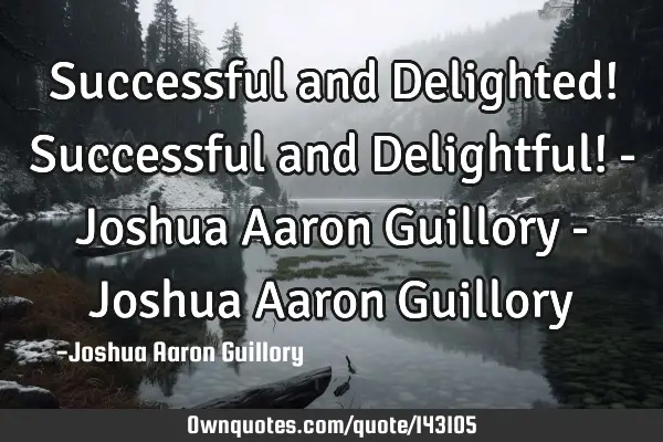 Successful and Delighted! Successful and Delightful! - Joshua Aaron Guillory - Joshua Aaron G