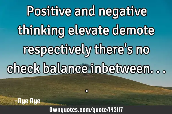 Positive and negative thinking elevate demote respectively there