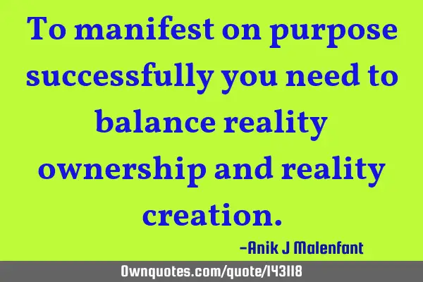 To manifest on purpose successfully you need to balance reality ownership and reality
