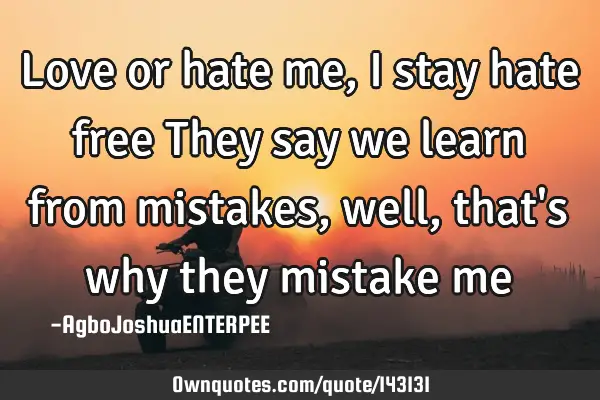 Love or hate me, I stay hate free They say we learn from mistakes, well, that