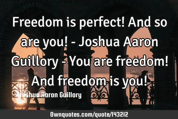 Freedom is perfect! And so are you! - Joshua Aaron Guillory - You are freedom! And freedom is you!
