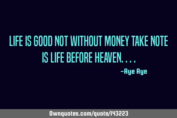 Life is good not without money take note is life before