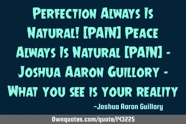 Perfection Always Is Natural! (PAIN) Peace Always Is Natural (PAIN) - Joshua Aaron Guillory - What