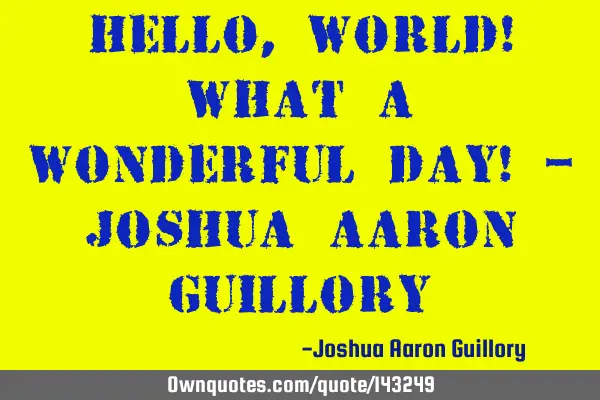 Hello, world! What a wonderful day! - Joshua Aaron G