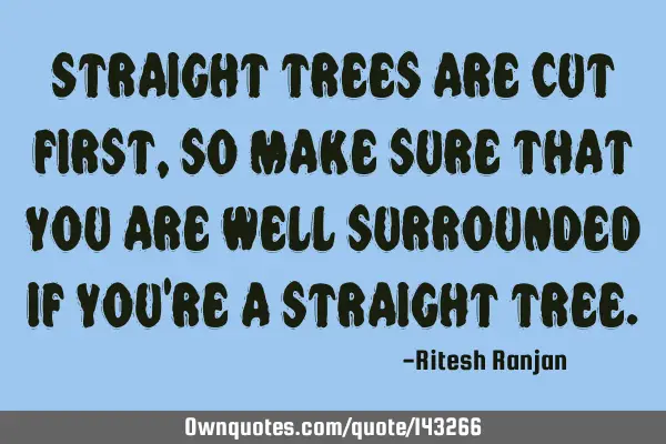 Straight trees are cut first, so make sure that you are well surrounded if you