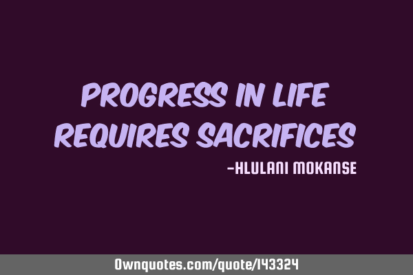 Progress in life requires