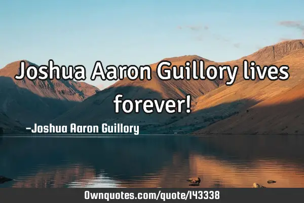 Joshua Aaron Guillory lives forever!