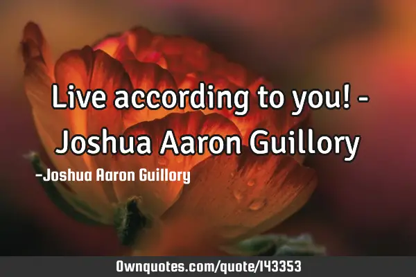 Live according to you! - Joshua Aaron G