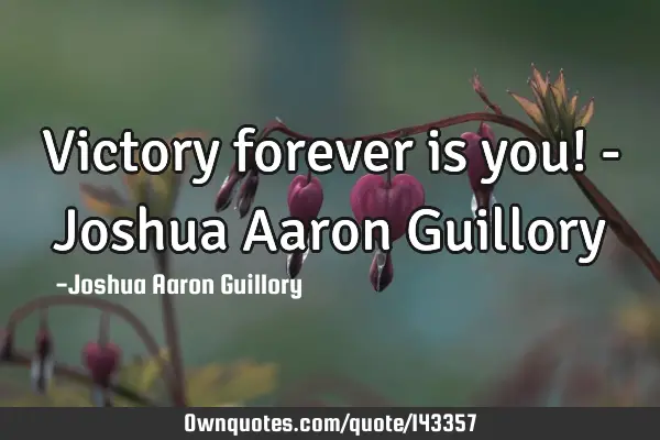Victory forever is you! - Joshua Aaron G