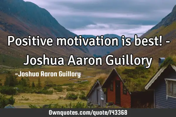Positive motivation is best! - Joshua Aaron G