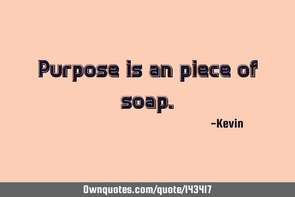 Purpose is an piece of