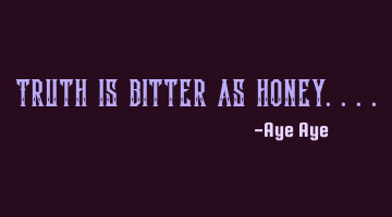 Truth is bitter as honey....