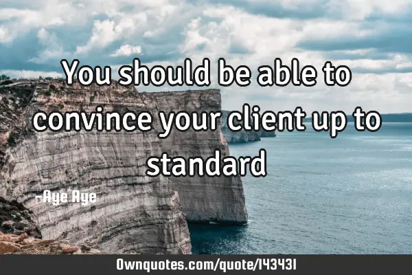 You should be able to convince your client up to