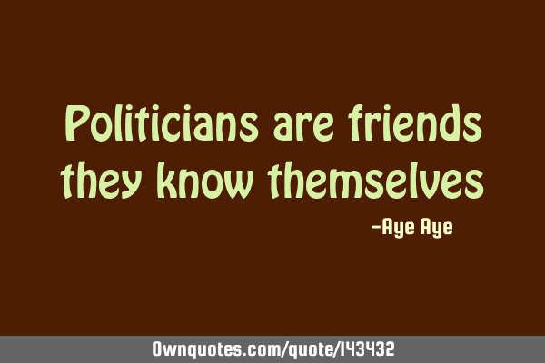 Politicians are friends they know
