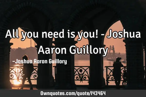 All you need is you! - Joshua Aaron G