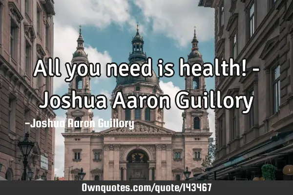 All you need is health! - Joshua Aaron G
