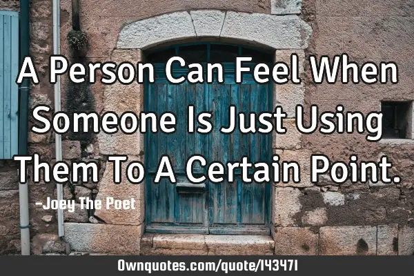 A Person Can Feel When Someone Is Just Using Them To A Certain P