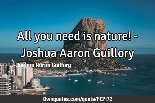 All you need is nature! - Joshua Aaron G