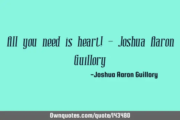 All you need is heart! - Joshua Aaron G