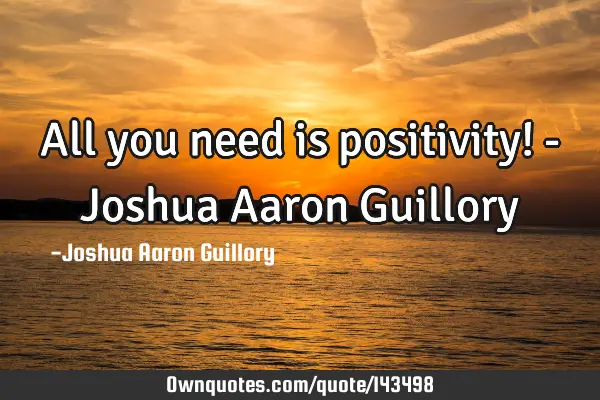 All you need is positivity! - Joshua Aaron G