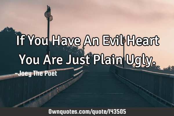 If You Have An Evil Heart You Are Just Plain U