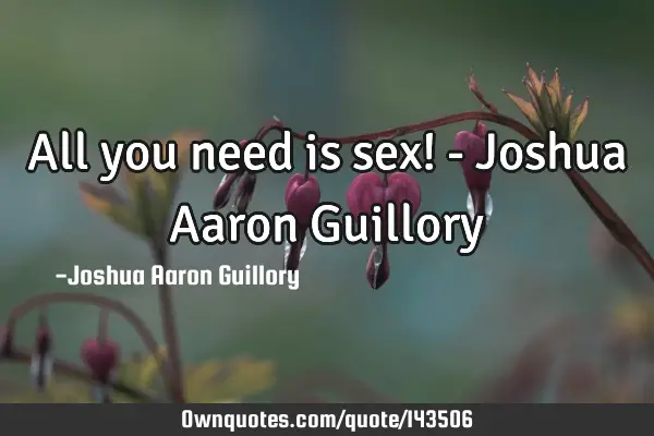 All you need is sex! - Joshua Aaron G