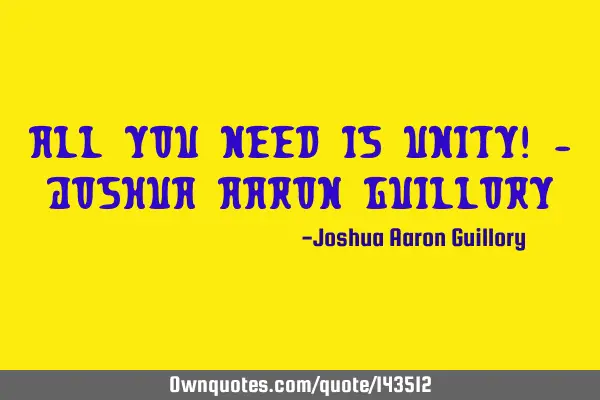 All you need is unity! - Joshua Aaron G