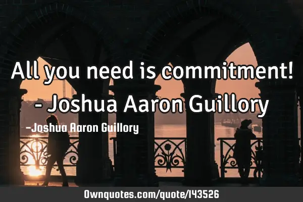All you need is commitment! - Joshua Aaron G