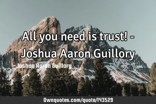 All you need is trust! - Joshua Aaron G
