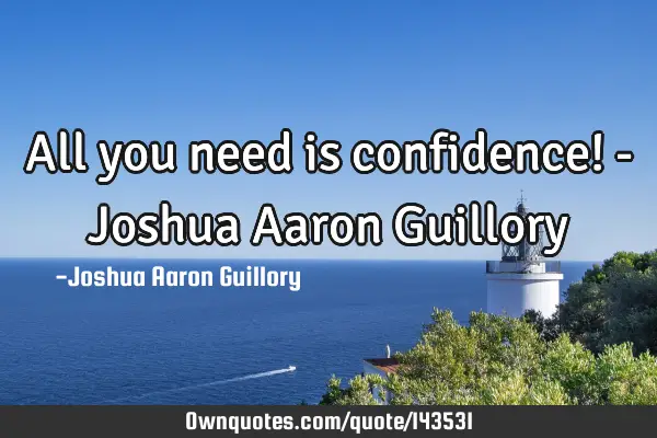 All you need is confidence! - Joshua Aaron G